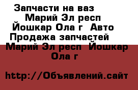 Запчасти на ваз 2112 - Марий Эл респ., Йошкар-Ола г. Авто » Продажа запчастей   . Марий Эл респ.,Йошкар-Ола г.